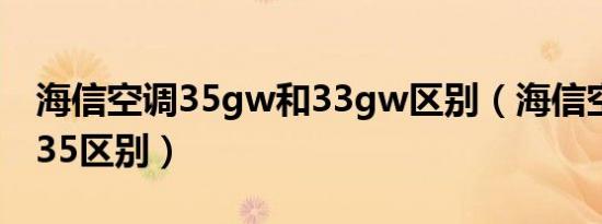 海信空调35gw和33gw区别（海信空调34和35区别）
