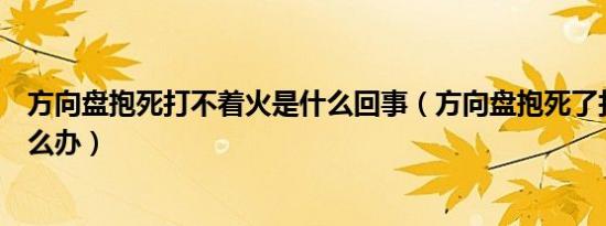 方向盘抱死打不着火是什么回事（方向盘抱死了打不着火怎么办）