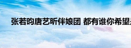 张若昀唐艺昕伴娘团 都有谁你希望是谁