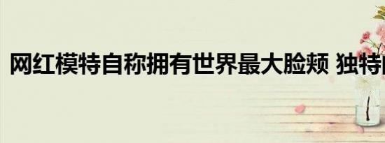 网红模特自称拥有世界最大脸颊 独特的审美