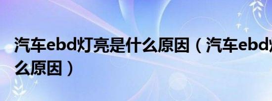 汽车ebd灯亮是什么原因（汽车ebd灯亮是什么原因）