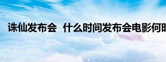 诛仙发布会 什么时间发布会电影何时上映