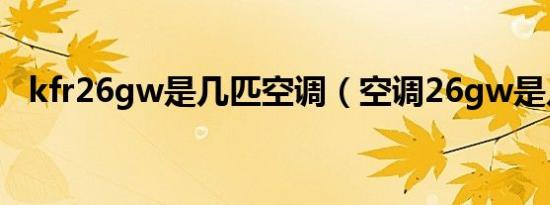 kfr26gw是几匹空调（空调26gw是几匹）