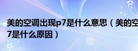 美的空调出现p7是什么意思（美的空调出现p7是什么原因）