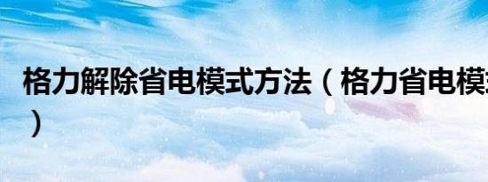 格力解除省电模式方法（格力省电模式怎么开）