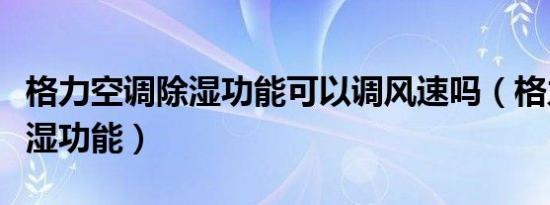 格力空调除湿功能可以调风速吗（格力空调除湿功能）