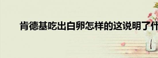 肯德基吃出白卵怎样的这说明了什么