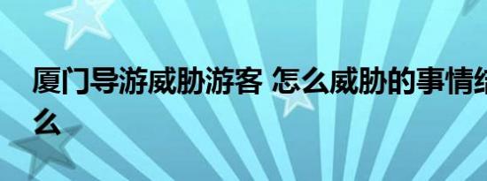 厦门导游威胁游客 怎么威胁的事情结果是什么