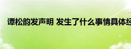 谭松韵发声明 发生了什么事情具体经过是