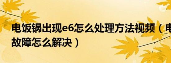 电饭锅出现e6怎么处理方法视频（电饭煲e6故障怎么解决）