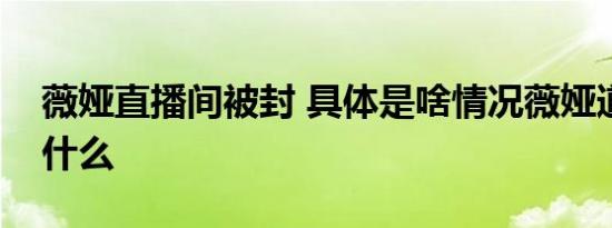 薇娅直播间被封 具体是啥情况薇娅道歉说了什么