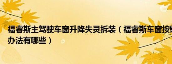 福睿斯主驾驶车窗升降失灵拆装（福睿斯车窗按键失灵解决办法有哪些）