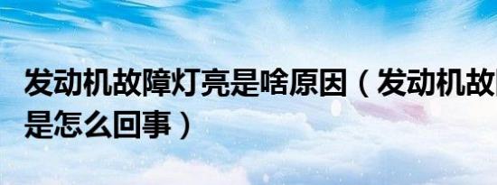 发动机故障灯亮是啥原因（发动机故障灯亮了是怎么回事）