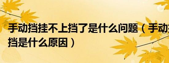 手动挡挂不上挡了是什么问题（手动挡挂不上挡是什么原因）