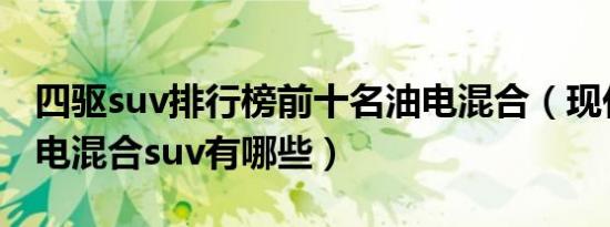 四驱suv排行榜前十名油电混合（现代汽车油电混合suv有哪些）