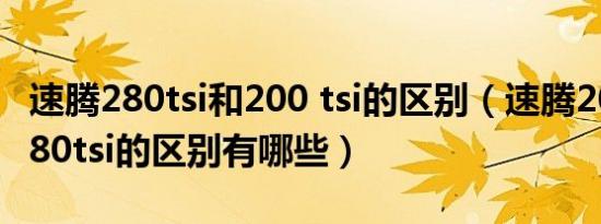 速腾280tsi和200 tsi的区别（速腾200tsi和280tsi的区别有哪些）