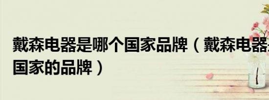戴森电器是哪个国家品牌（戴森电器是哪一个国家的品牌）