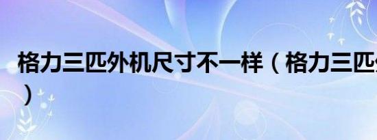 格力三匹外机尺寸不一样（格力三匹外机尺寸）