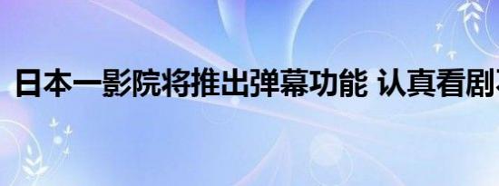 日本一影院将推出弹幕功能 认真看剧不好吗