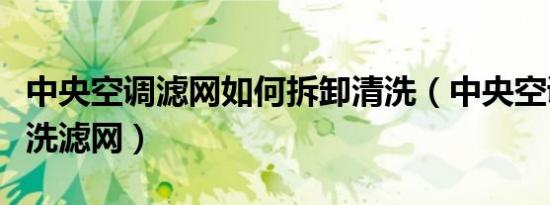 中央空调滤网如何拆卸清洗（中央空调怎么拆洗滤网）