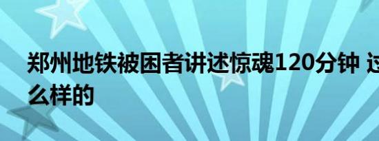 郑州地铁被困者讲述惊魂120分钟 过程是怎么样的