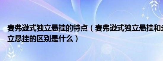 麦弗逊式独立悬挂的特点（麦弗逊式独立悬挂和多连杆式独立悬挂的区别是什么）