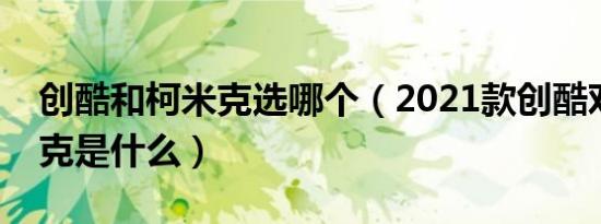 创酷和柯米克选哪个（2021款创酷对比柯米克是什么）