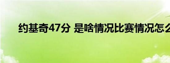 约基奇47分 是啥情况比赛情况怎么样