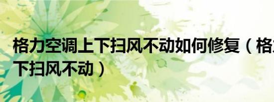 格力空调上下扫风不动如何修复（格力空调上下扫风不动）