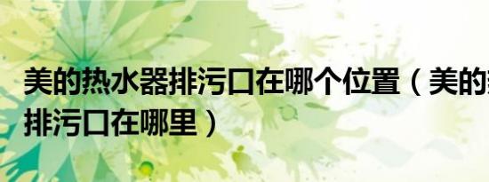 美的热水器排污口在哪个位置（美的热水器的排污口在哪里）
