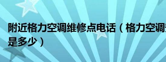 附近格力空调维修点电话（格力空调安装电话是多少）