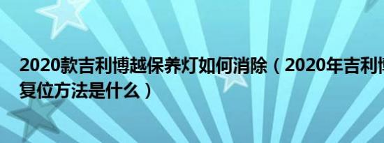 2020款吉利博越保养灯如何消除（2020年吉利博越保养灯复位方法是什么）