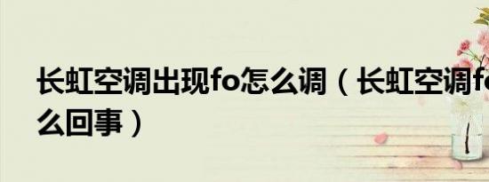 长虹空调出现fo怎么调（长虹空调fo出现怎么回事）
