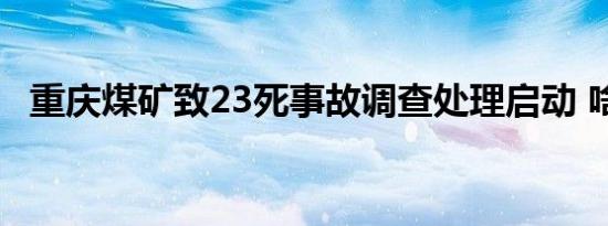 重庆煤矿致23死事故调查处理启动 啥情况