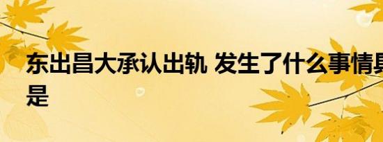 东出昌大承认出轨 发生了什么事情具体经过是