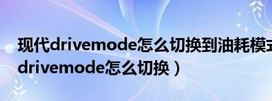 现代drivemode怎么切换到油耗模式（现代drivemode怎么切换）