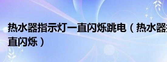 热水器指示灯一直闪烁跳电（热水器指示灯一直闪烁）