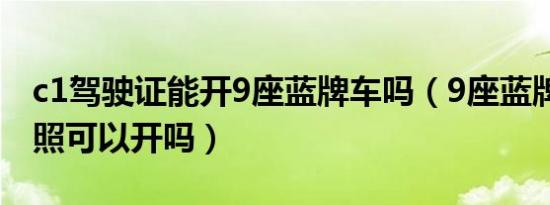 c1驾驶证能开9座蓝牌车吗（9座蓝牌车C1驾照可以开吗）
