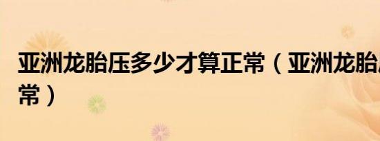 亚洲龙胎压多少才算正常（亚洲龙胎压多少正常）