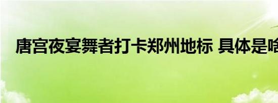 唐宫夜宴舞者打卡郑州地标 具体是啥情况