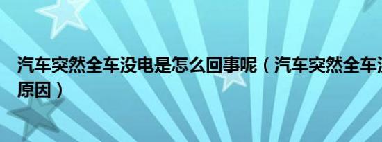 汽车突然全车没电是怎么回事呢（汽车突然全车没电是什么原因）