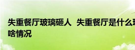 失重餐厅玻璃砸人 失重餐厅是什么玻璃砸人啥情况