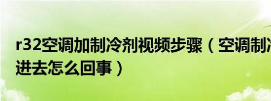 r32空调加制冷剂视频步骤（空调制冷剂加不进去怎么回事）