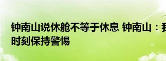 钟南山说休舱不等于休息 钟南山：我们还要时刻保持警惕