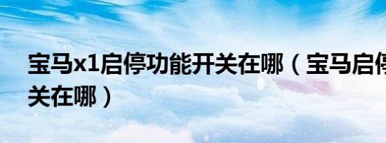 宝马x1启停功能开关在哪（宝马启停功能开关在哪）