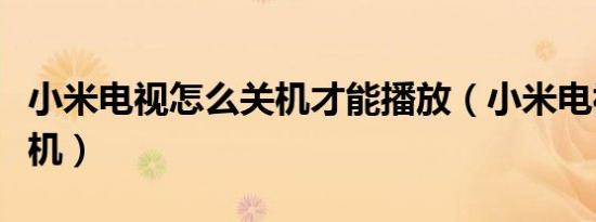 小米电视怎么关机才能播放（小米电视怎么关机）