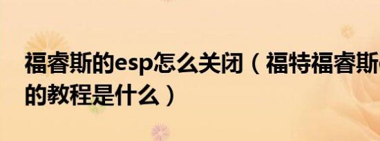 福睿斯的esp怎么关闭（福特福睿斯esp关闭的教程是什么）
