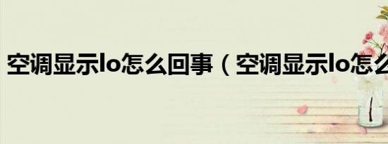 空调显示lo怎么回事（空调显示lo怎么解决）