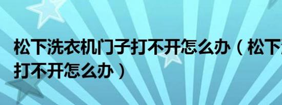 松下洗衣机门子打不开怎么办（松下洗衣机门打不开怎么办）