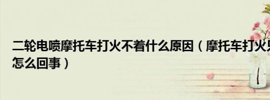 二轮电喷摩托车打火不着什么原因（摩托车打火只响不着是怎么回事）